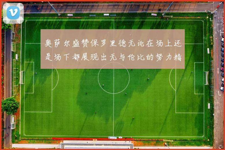 奥萨尔盛赞保罗里德无论在场上还是场下都展现出无与伦比的努力精神