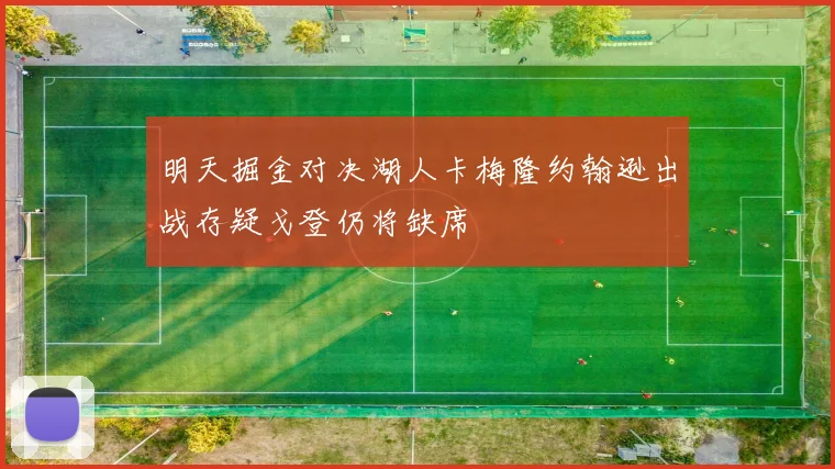 明天掘金对决湖人卡梅隆约翰逊出战存疑戈登仍将缺席