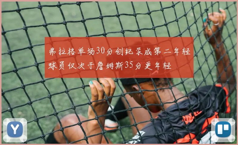 弗拉格单场30分创纪录成第二年轻球员仅次于詹姆斯35分更年轻