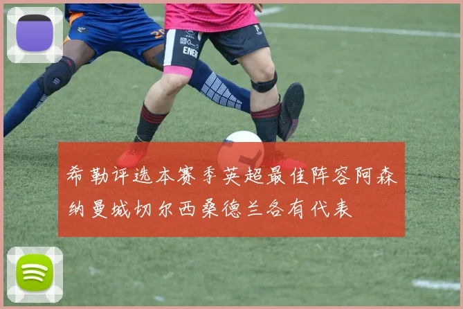希勒评选本赛季英超最佳阵容阿森纳曼城切尔西桑德兰各有代表