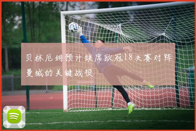 贝林厄姆预计缺席欧冠18决赛对阵曼城的关键战役
