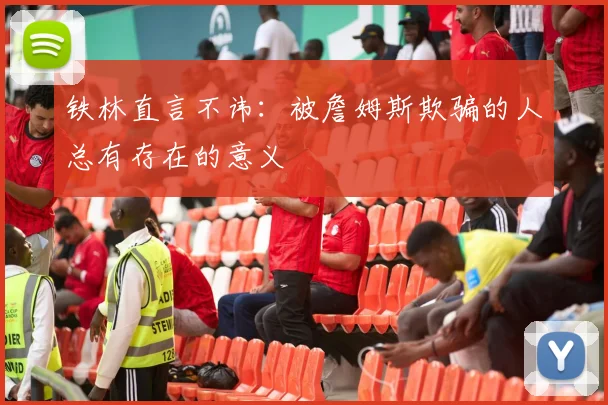 铁林直言不讳：被詹姆斯欺骗的人总有存在的意义