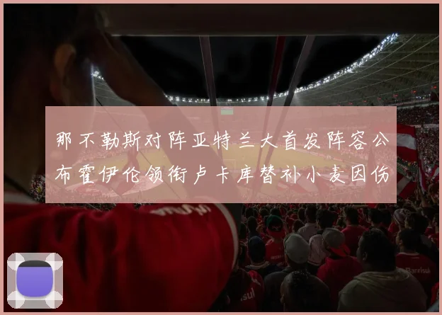 那不勒斯对阵亚特兰大首发阵容公布霍伊伦领衔卢卡库替补小麦因伤缺阵