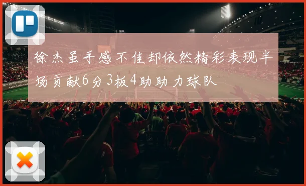 徐杰虽手感不佳却依然精彩表现半场贡献6分3板4助助力球队