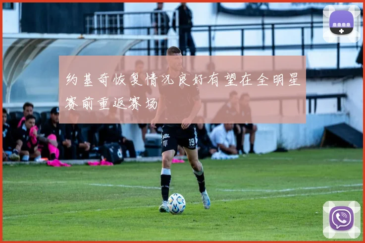 约基奇恢复情况良好有望在全明星赛前重返赛场