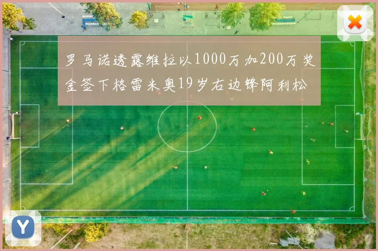 罗马诺透露维拉以1000万加200万奖金签下格雷米奥19岁右边锋阿利松HWG