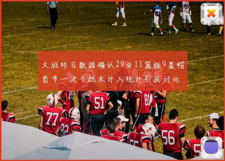 文班昨日数据确认29分11篮板9盖帽首节一次干扰未计入统计引发讨论