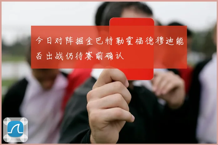 今日对阵掘金巴特勒霍福德穆迪能否出战仍待赛前确认