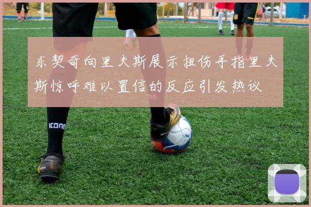 东契奇向里夫斯展示扭伤手指里夫斯惊呼难以置信的反应引发热议