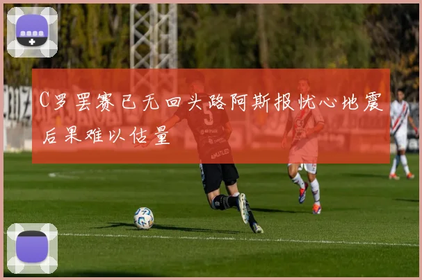 C罗罢赛已无回头路阿斯报忧心地震后果难以估量